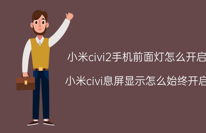 小米civi2手机前面灯怎么开启 小米civi息屏显示怎么始终开启？